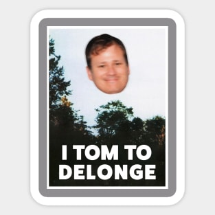 I TOM TO DELONGE Sticker